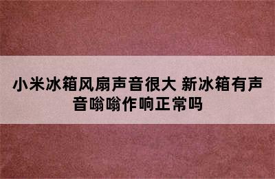 小米冰箱风扇声音很大 新冰箱有声音嗡嗡作响正常吗